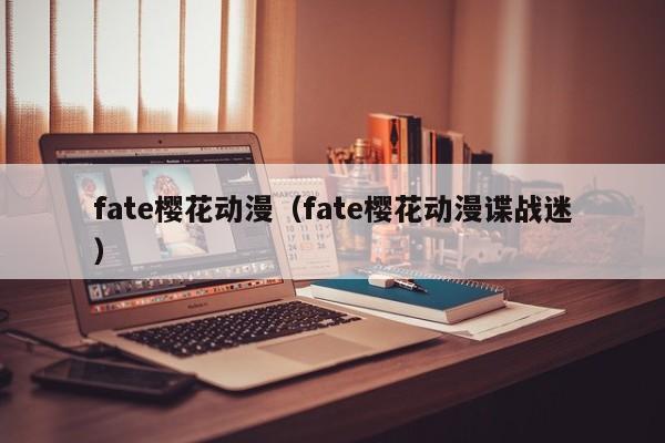 fate樱花动漫（fate樱花动漫谍战迷）