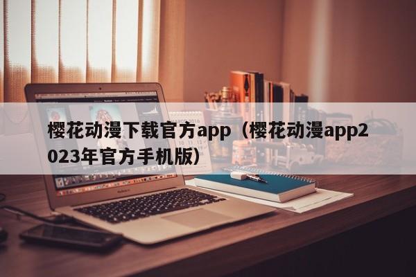 樱花动漫下载官方app（樱花动漫app2023年官方手机版）