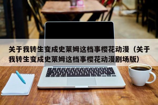 关于我转生变成史莱姆这档事樱花动漫（关于我转生变成史莱姆这档事樱花动漫剧场版）