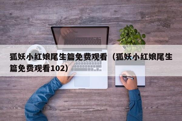 狐妖小红娘尾生篇免费观看（狐妖小红娘尾生篇免费观看102）