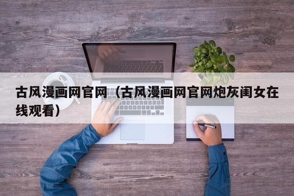 古风漫画网官网（古风漫画网官网炮灰闺女在线观看）
