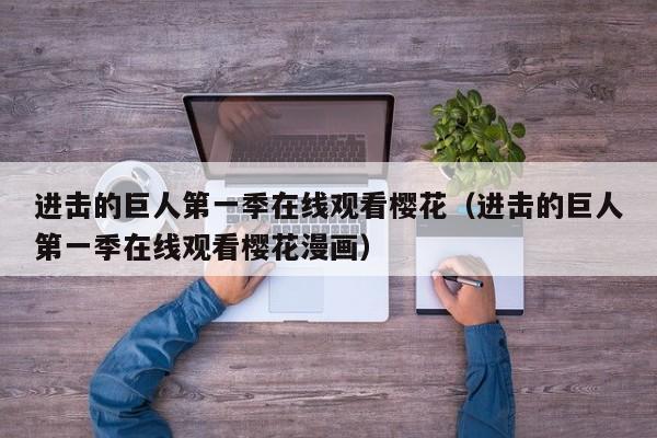 进击的巨人第一季在线观看樱花（进击的巨人第一季在线观看樱花漫画）