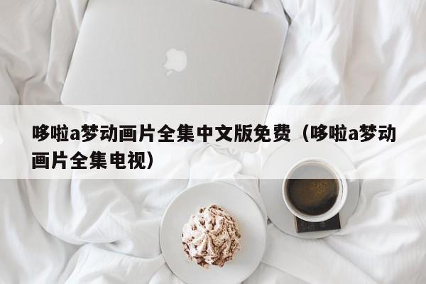 哆啦a梦动画片全集中文版免费（哆啦a梦动画片全集电视）