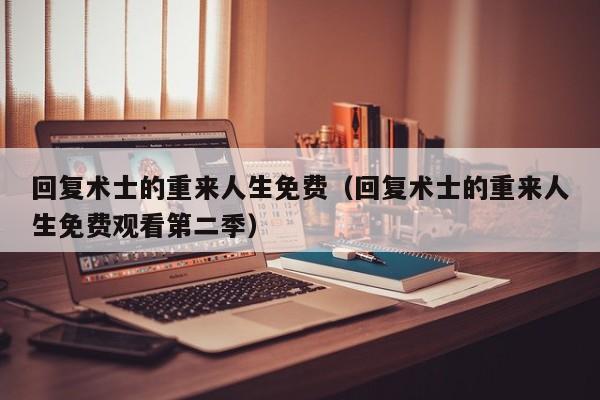 回复术士的重来人生免费（回复术士的重来人生免费观看第二季）