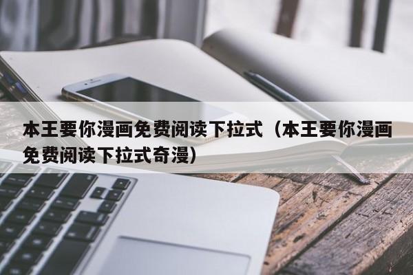 本王要你漫画免费阅读下拉式（本王要你漫画免费阅读下拉式奇漫）