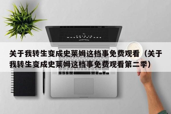 关于我转生变成史莱姆这档事免费观看（关于我转生变成史莱姆这档事免费观看第二季）