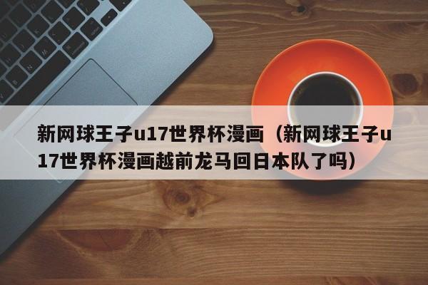 新网球王子u17世界杯漫画（新网球王子u17世界杯漫画越前龙马回日本队了吗）