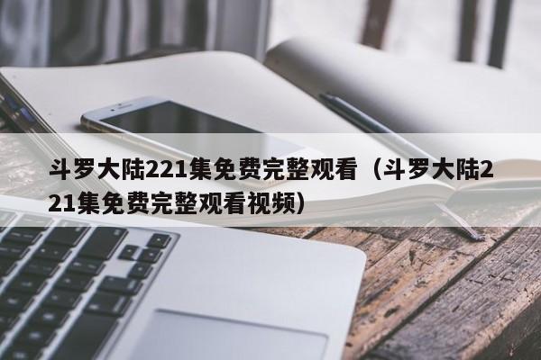 斗罗大陆221集免费完整观看（斗罗大陆221集免费完整观看视频）