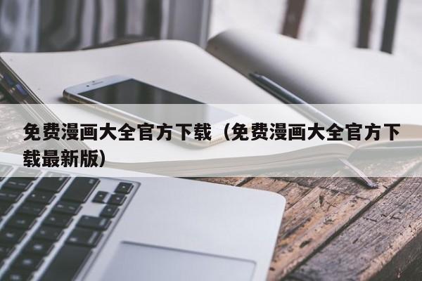 免费漫画大全官方下载（免费漫画大全官方下载最新版）