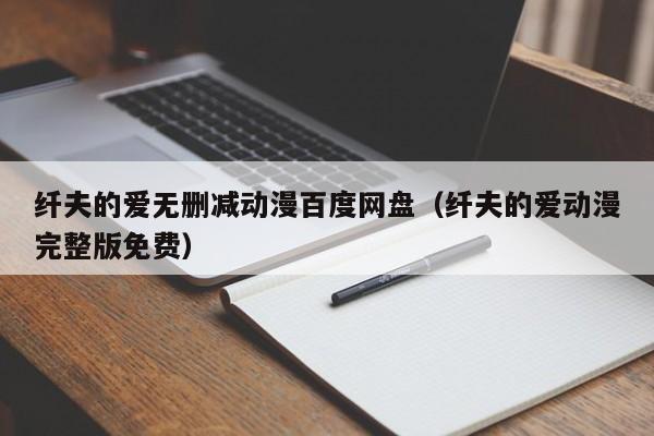 纤夫的爱无删减动漫百度网盘（纤夫的爱动漫完整版免费）