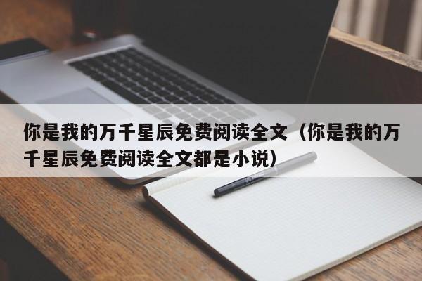 你是我的万千星辰免费阅读全文（你是我的万千星辰免费阅读全文都是小说）