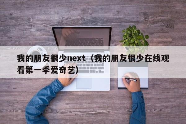 我的朋友很少next（我的朋友很少在线观看第一季爱奇艺）