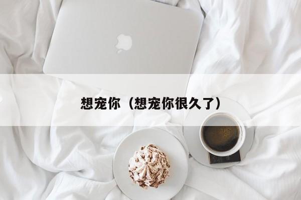 想宠你（想宠你很久了）