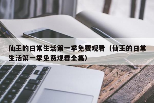 仙王的日常生活第一季免费观看（仙王的日常生活第一季免费观看全集）