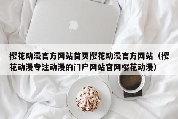 樱花动漫官方网站首页樱花动漫官方网站（樱花动漫专注动漫的门户网站官网樱花动漫）