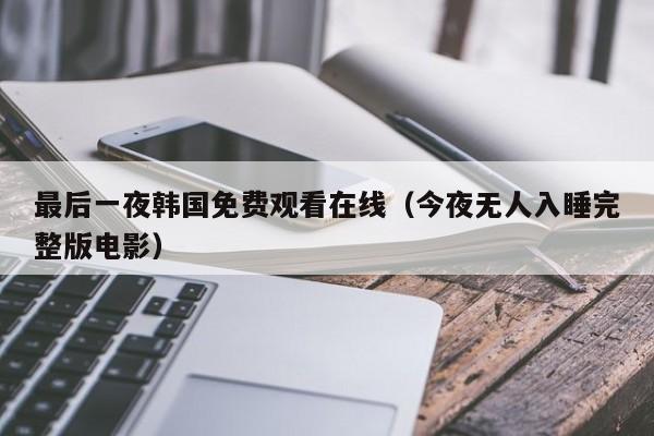 最后一夜韩国免费观看在线（今夜无人入睡完整版电影）