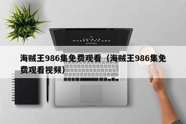 海贼王986集免费观看（海贼王986集免费观看视频）