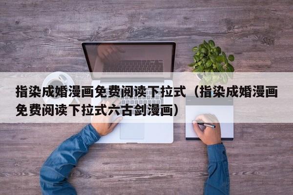 指染成婚漫画免费阅读下拉式（指染成婚漫画免费阅读下拉式六古剑漫画）