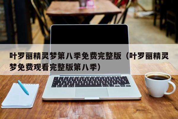 叶罗丽精灵梦第八季免费完整版（叶罗丽精灵梦免费观看完整版第八季）