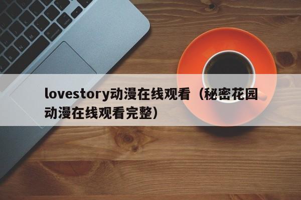 lovestory动漫在线观看（秘密花园动漫在线观看完整）