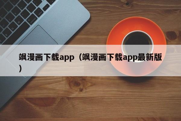 飒漫画下载app（飒漫画下载app最新版）
