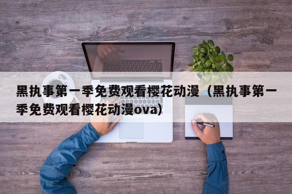 黑执事第一季免费观看樱花动漫（黑执事第一季免费观看樱花动漫ova）