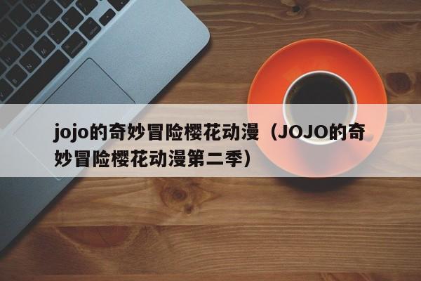 jojo的奇妙冒险樱花动漫（JOJO的奇妙冒险樱花动漫第二季）