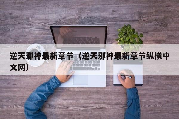逆天邪神最新章节（逆天邪神最新章节纵横中文网）