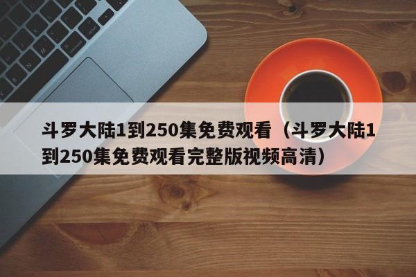 斗罗大陆1到250集免费观看（斗罗大陆1到250集免费观看完整版视频高清）