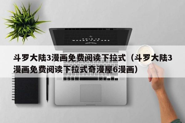 斗罗大陆3漫画免费阅读下拉式（斗罗大陆3漫画免费阅读下拉式奇漫屋6漫画）