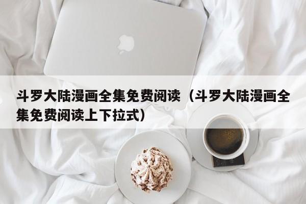 斗罗大陆漫画全集免费阅读（斗罗大陆漫画全集免费阅读上下拉式）