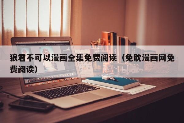 狼君不可以漫画全集免费阅读（免耽漫画网免费阅读）