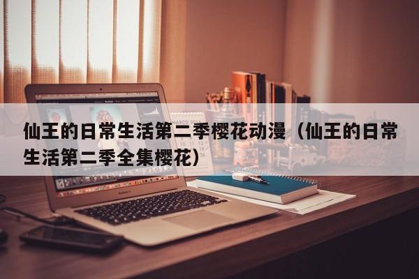 仙王的日常生活第二季樱花动漫（仙王的日常生活第二季全集樱花）