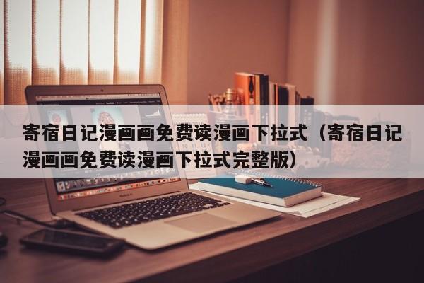 寄宿日记漫画画免费读漫画下拉式（寄宿日记漫画画免费读漫画下拉式完整版）