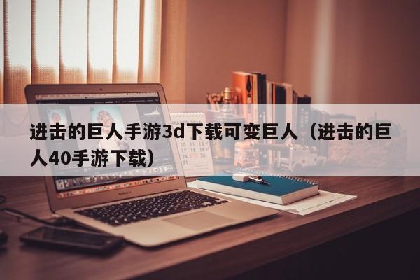 进击的巨人手游3d下载可变巨人（进击的巨人40手游下载）