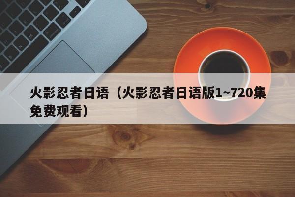 火影忍者日语（火影忍者日语版1~720集免费观看）