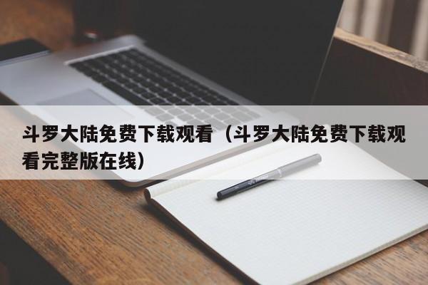 斗罗大陆免费下载观看（斗罗大陆免费下载观看完整版在线）