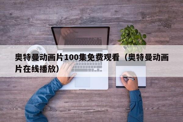 奥特曼动画片100集免费观看（奥特曼动画片在线播放）