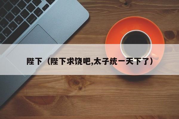 陛下（陛下求饶吧,太子统一天下了）