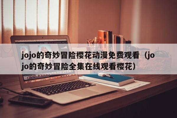 jojo的奇妙冒险樱花动漫免费观看（jojo的奇妙冒险全集在线观看樱花）