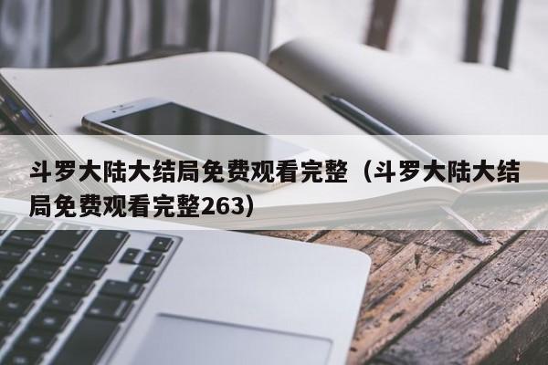 斗罗大陆大结局免费观看完整（斗罗大陆大结局免费观看完整263）