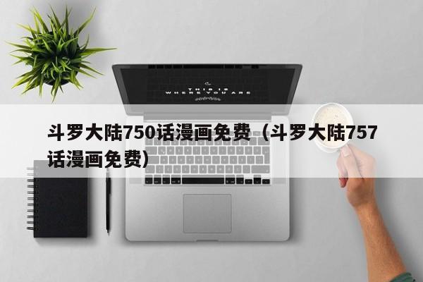斗罗大陆750话漫画免费（斗罗大陆757话漫画免费）