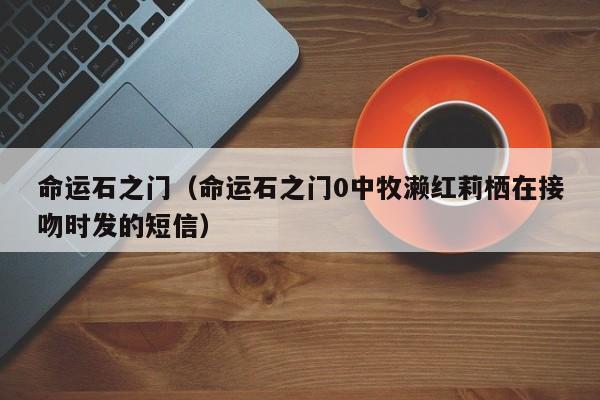 命运石之门（命运石之门0中牧濑红莉栖在接吻时发的短信）