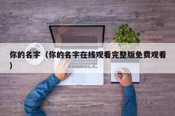 你的名字（你的名字在线观看完整版免费观看）