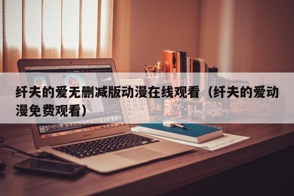 纤夫的爱无删减版动漫在线观看（纤夫的爱动漫免费观看）