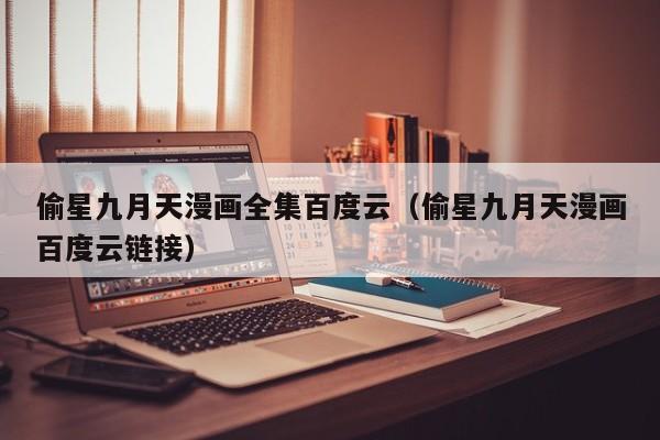 偷星九月天漫画全集百度云（偷星九月天漫画百度云链接）