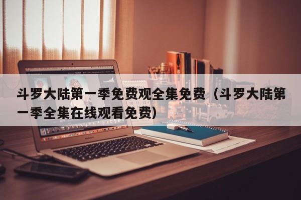 斗罗大陆第一季免费观全集免费（斗罗大陆第一季全集在线观看免费）