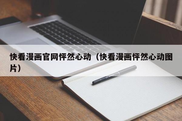 快看漫画官网怦然心动（快看漫画怦然心动图片）