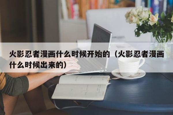 火影忍者漫画什么时候开始的（火影忍者漫画什么时候出来的）