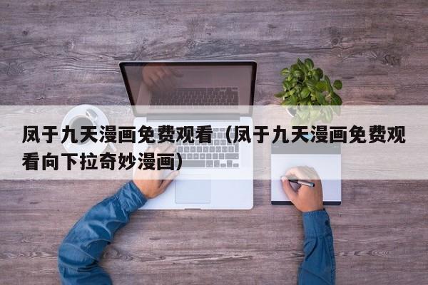 凤于九天漫画免费观看（凤于九天漫画免费观看向下拉奇妙漫画）